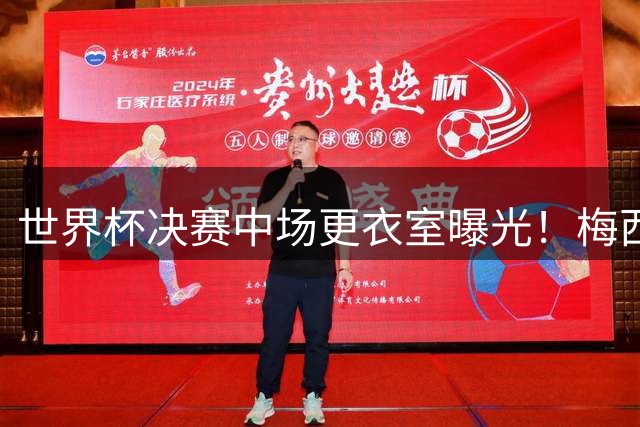 世界杯决赛中场更衣室曝光！梅西怒吼激励队友：现在退缩就是懦夫