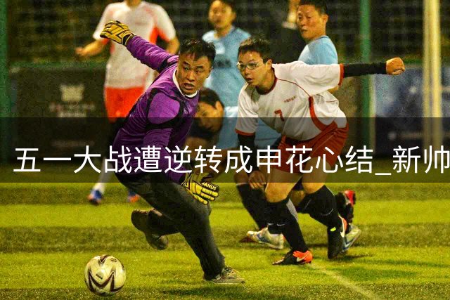 五一大战遭逆转成申花心结 新帅周末迎战能否雪耻