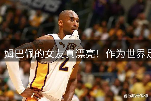 姆巴佩的女友真漂亮！作为世界足坛大牌明星，姆巴佩换女友比较勤快，而且都是美丽的白人女子！现在的是西班牙女明星！