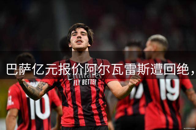 巴萨亿元报价阿尔瓦雷斯遭回绝，锋线已备多套方案