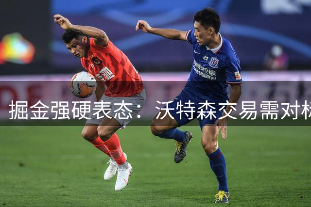 掘金强硬表态：沃特森交易需对标凯斯勒 两首轮+两互换成底线