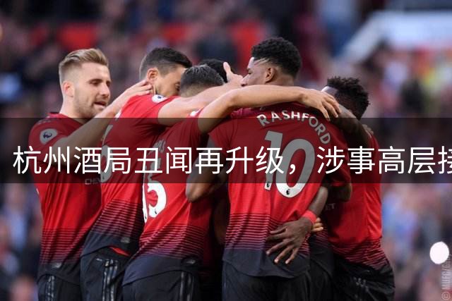 杭州酒局丑闻再升级，涉事高层接连落马