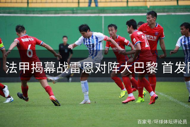 法甲揭幕战雷恩对阵大巴黎 首发阵容出炉