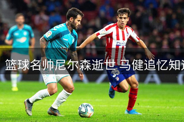 篮球名帅尼尔森逝世 马健追忆知遇之恩