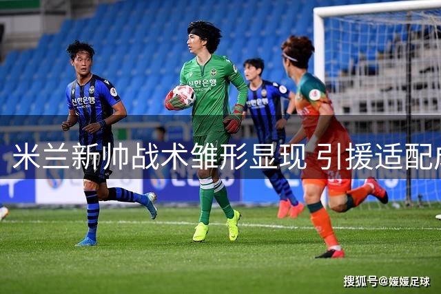 米兰新帅战术雏形显现 引援适配成当务之急