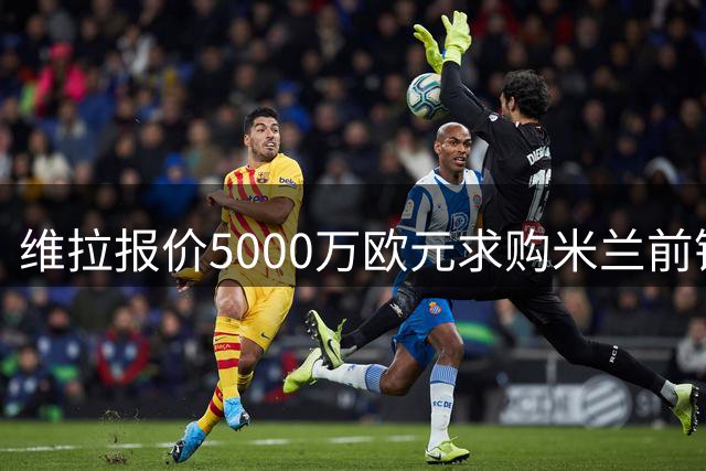 维拉报价5000万欧元求购米兰前锋莱奥