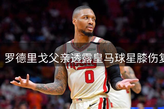 罗德里戈父亲透露皇马球星膝伤复出时间：他会在2月份之前回归