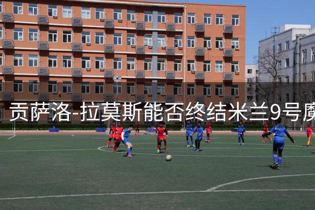 贡萨洛-拉莫斯能否终结米兰9号魔咒？名宿塞尔吉尼奥给出积极预测
