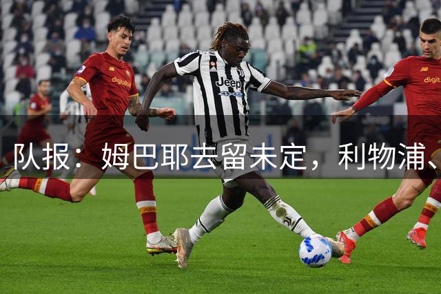 队报：姆巴耶去留未定，利物浦、多特领跑争夺战