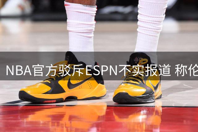 NBA官方驳斥ESPN不实报道 称伦纳德合同调查仍在进行中